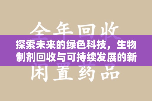 南通探索未来的绿色科技，生物制剂回收与可持续发展的新路径