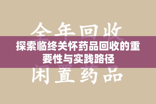 南通探索临终关怀药品回收的重要性与实践路径
