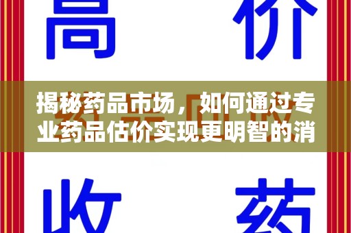 南通揭秘药品市场，如何通过专业药品估价实现更明智的消费决策