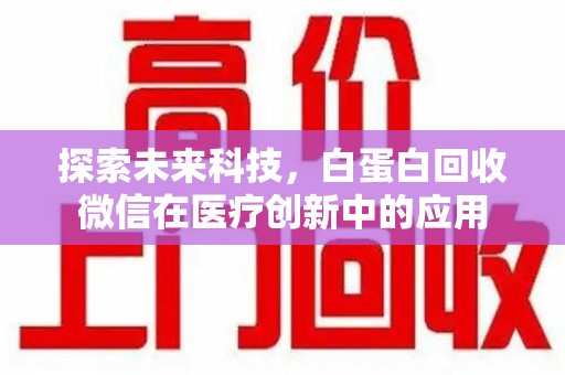 南通探索未来科技，白蛋白回收微信在医疗创新中的应用