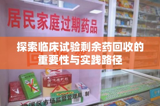 南通探索临床试验剩余药回收的重要性与实践路径