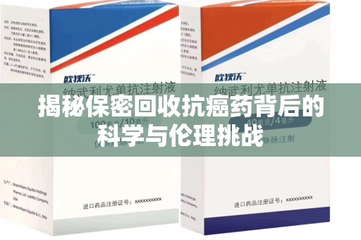 南通揭秘保密回收抗癌药背后的科学与伦理挑战