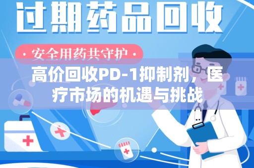 南通高价回收PD-1抑制剂，医疗市场的机遇与挑战