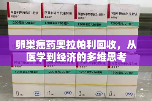 南通卵巢癌药奥拉帕利回收，从医学到经济的多维思考