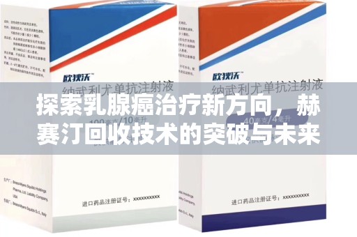 南通探索乳腺癌治疗新方向，赫赛汀回收技术的突破与未来