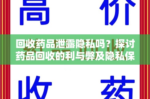 南通回收药品泄露隐私吗？探讨药品回收的利与弊及隐私保护措施