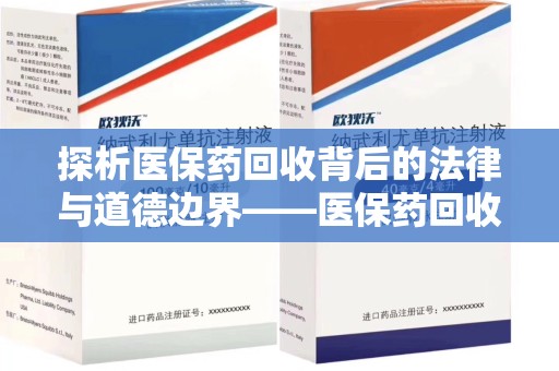 南通探析医保药回收背后的法律与道德边界——医保药回收违法吗的深度思考