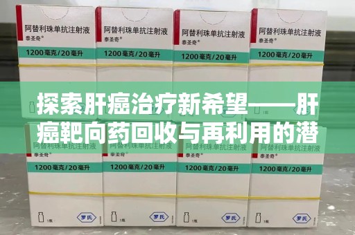 南通探索肝癌治疗新希望——肝癌靶向药回收与再利用的潜力