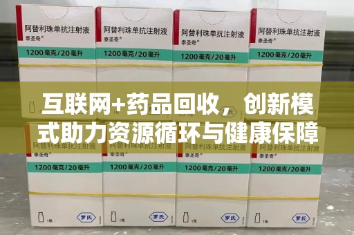南通互联网+药品回收，创新模式助力资源循环与健康保障