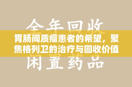 南通胃肠间质瘤患者的希望，聚焦格列卫的治疗与回收价值