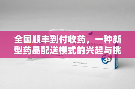 南通全国顺丰到付收药，一种新型药品配送模式的兴起与挑战