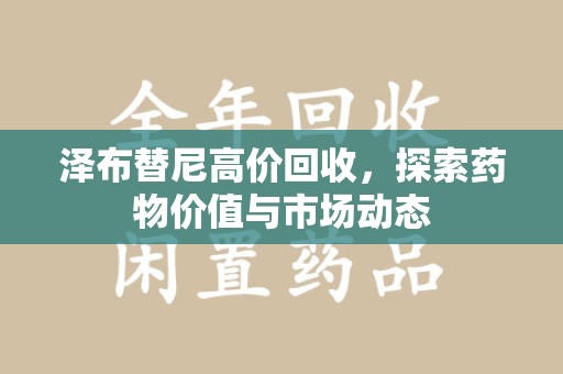 南通泽布替尼高价回收，探索药物价值与市场动态