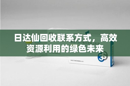 南通日达仙回收联系方式，高效资源利用的绿色未来