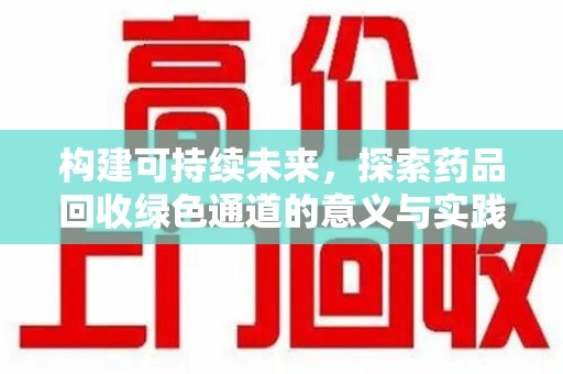 南通构建可持续未来，探索药品回收绿色通道的意义与实践