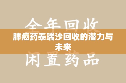 南通肺癌药泰瑞沙回收的潜力与未来
