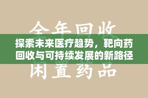 南通探索未来医疗趋势，靶向药回收与可持续发展的新路径