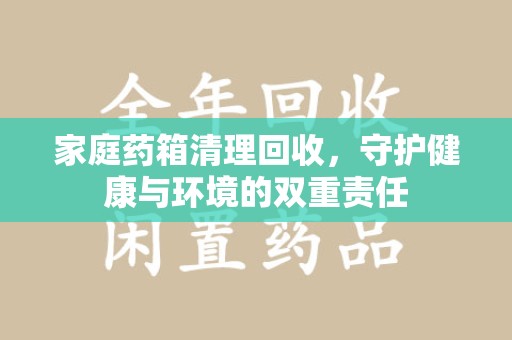 南通家庭药箱清理回收，守护健康与环境的双重责任