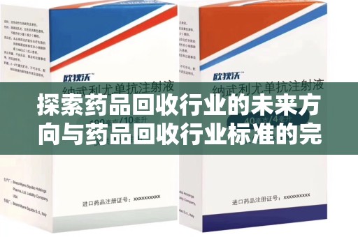 南通探索药品回收行业的未来方向与药品回收行业标准的完善