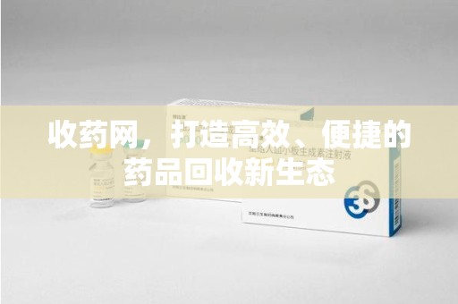 南通收药网，打造高效、便捷的药品回收新生态
