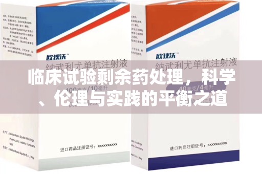 南通临床试验剩余药处理，科学、伦理与实践的平衡之道
