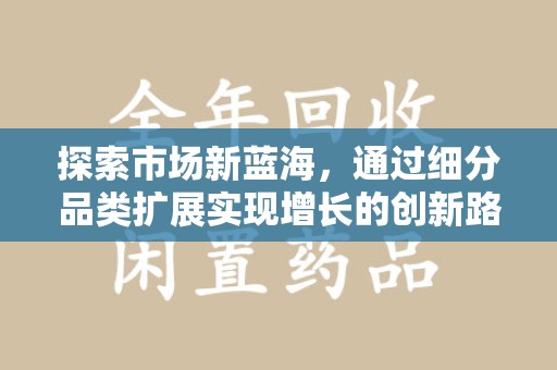 南通探索市场新蓝海，通过细分品类扩展实现增长的创新路径