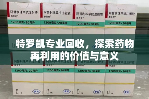 南通特罗凯专业回收，探索药物再利用的价值与意义