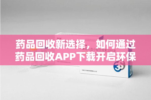 南通药品回收新选择，如何通过药品回收APP下载开启环保生活