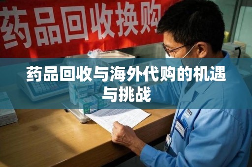 南通药品回收与海外代购的机遇与挑战
