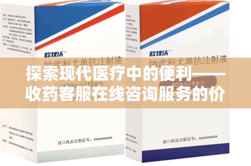 南通探索现代医疗中的便利——收药客服在线咨询服务的价值与未来