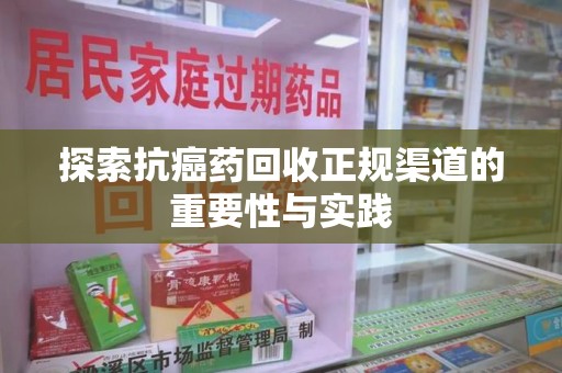 南通探索抗癌药回收正规渠道的重要性与实践