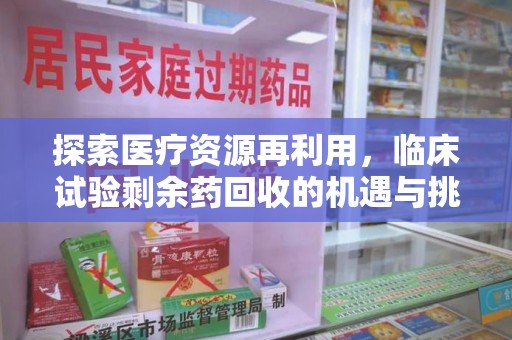 南通探索医疗资源再利用，临床试验剩余药回收的机遇与挑战