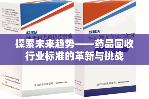 南通探索未来趋势——药品回收行业标准的革新与挑战