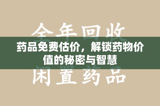 南通药品免费估价，解锁药物价值的秘密与智慧