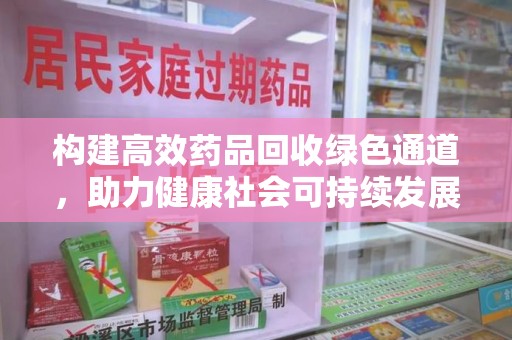 南通构建高效药品回收绿色通道，助力健康社会可持续发展