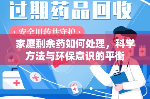南通家庭剩余药如何处理，科学方法与环保意识的平衡