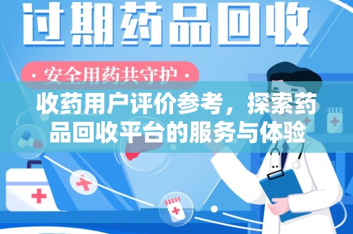 南通收药用户评价参考，探索药品回收平台的服务与体验