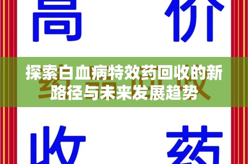南通探索白血病特效药回收的新路径与未来发展趋势