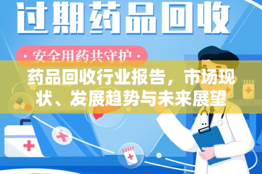南通药品回收行业报告，市场现状、发展趋势与未来展望