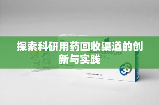 南通探索科研用药回收渠道的创新与实践