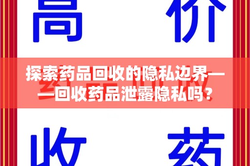 南通探索药品回收的隐私边界——回收药品泄露隐私吗？