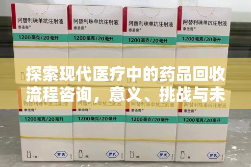 南通探索现代医疗中的药品回收流程咨询，意义、挑战与未来趋势