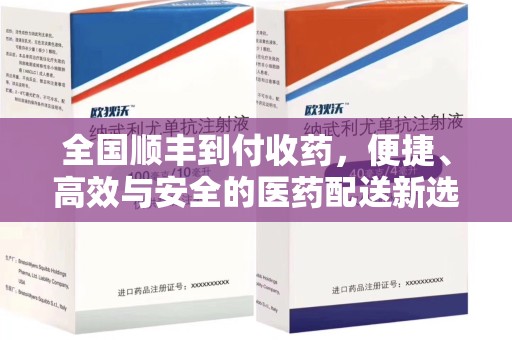 南通全国顺丰到付收药，便捷、高效与安全的医药配送新选择