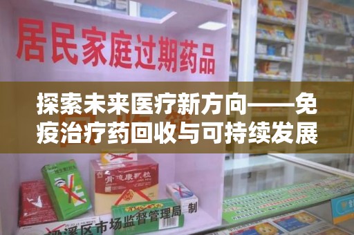 南通探索未来医疗新方向——免疫治疗药回收与可持续发展的平衡