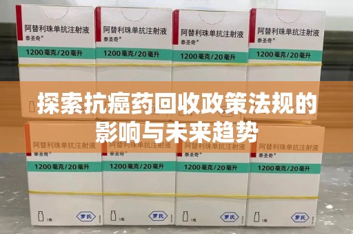 南通探索抗癌药回收政策法规的影响与未来趋势
