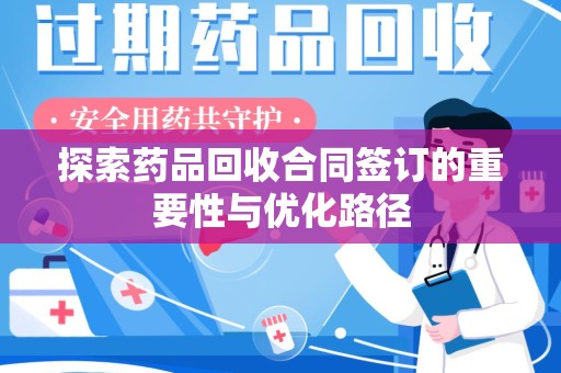 南通探索药品回收合同签订的重要性与优化路径