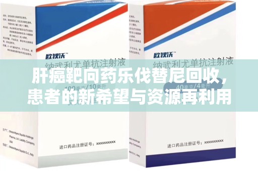 南通肝癌靶向药乐伐替尼回收，患者的新希望与资源再利用