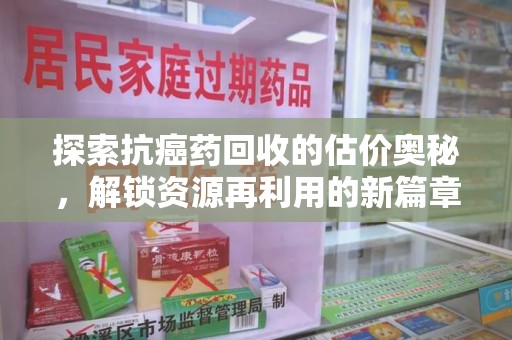 南通探索抗癌药回收的估价奥秘，解锁资源再利用的新篇章