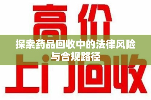 南通探索药品回收中的法律风险与合规路径