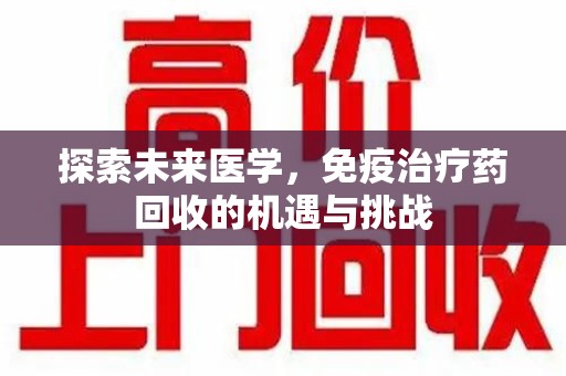 南通探索未来医学，免疫治疗药回收的机遇与挑战