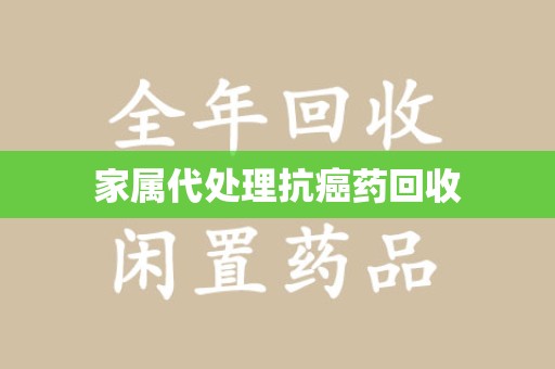 南通家属代处理抗癌药回收